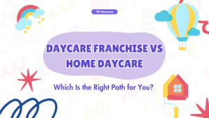 Daycare Franchise vs Home Daycare in 2025 Which Is the Right Path for You