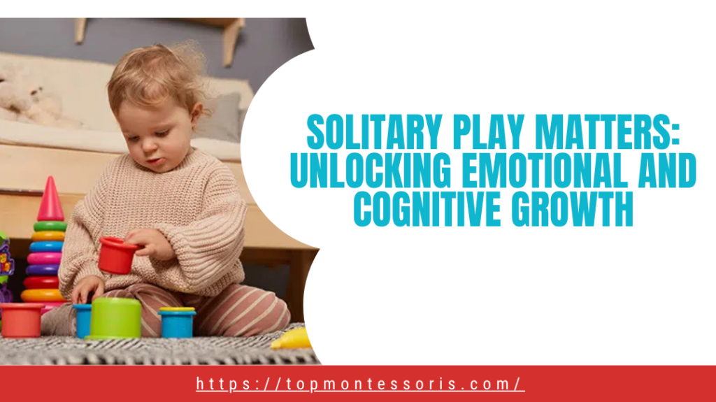 Solitary Play Matters Unlocking Emotional and Cognitive Growth
