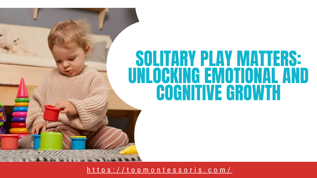 Solitary Play Matters Unlocking Emotional and Cognitive Growth